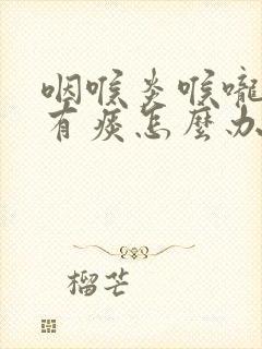 咽喉炎喉咙一直有痰怎么办