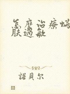 怎么治疗螨虫皮肤过敏