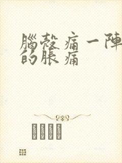 脑壳痛一阵一阵的胀痛