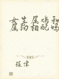 女生属鸡和男生属狗相配吗