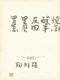 胃里反酸烧心是怎么回事,该如何缓解?