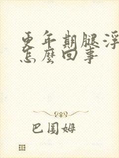 更年期腿浮肿是怎么回事