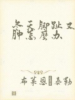 冬天脚趾又痒又肿怎么办