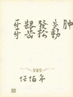 牙龈发炎肿痛后牙齿松动