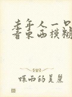 老年人一只眼睛看东西模糊