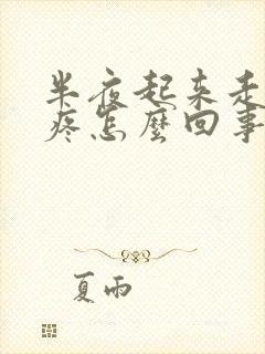 半夜起来走路脚疼怎么回事封面