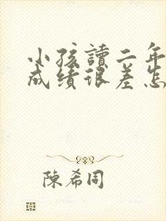 小孩读二年级了成绩很差怎么办