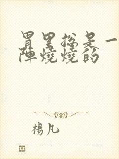 胃里总是一阵一阵烧烧的