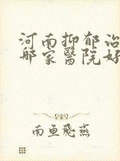 河南抑郁治疗去哪家医院好