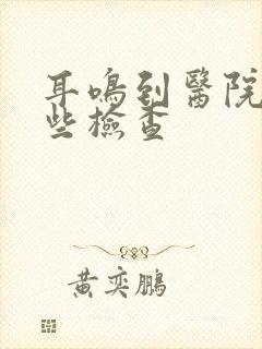 耳鸣到医院做哪些检查