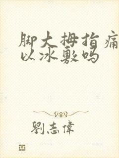 脚大拇指痛风可以冰敷吗