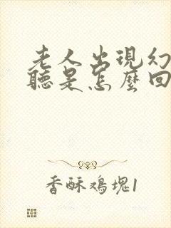 老人出现幻觉幻听是怎么回事