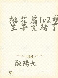 桃花扇1v2双生子完结了吗