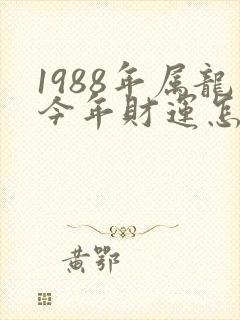 1988年属龙今年财运怎么样