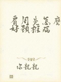 肩周炎怎么治疗好颈椎病