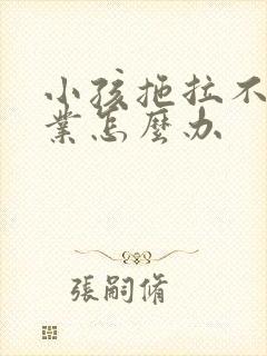 小孩拖拉不写作业怎么办