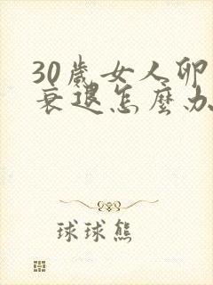 30岁女人卵巢衰退怎么办