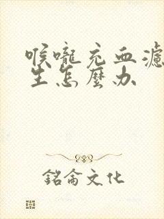 喉咙充血滤泡增生怎么办