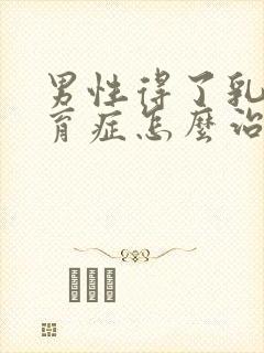 男性得了乳腺发育症怎么治