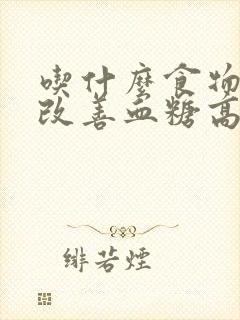 吃什么食物可以改善血糖高
