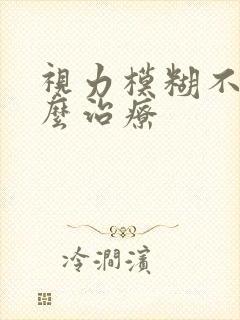 视力模糊不清怎么治疗