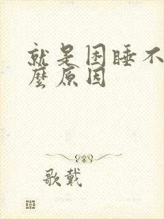 就是困睡不着什么原因