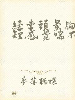 经常头晕胸闷气短,感觉喘不上气什么原因