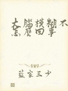 大脑模糊不清晰怎么回事