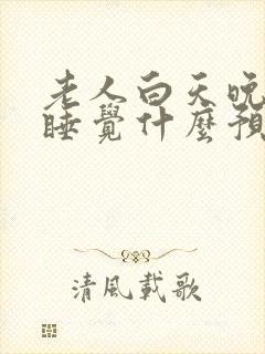 老人白天晚上不睡觉什么预兆