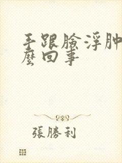 手跟脸浮肿是怎么回事封面