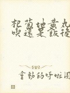 杞菊地黄丸饭前吃还是饭后吃多长时间服用