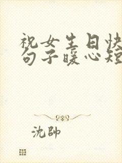 祝女生日快乐的句子暖心短句简短