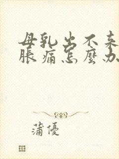 母乳出不来乳房胀痛怎么办