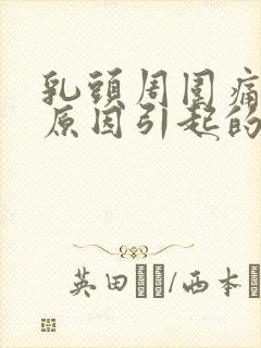 乳头周围痛什么原因引起的女性