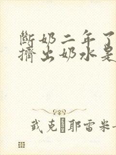 断奶二年了还能挤出奶水是怎么回事