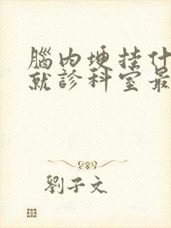 脑内埂挂什么科就诊科室最好
