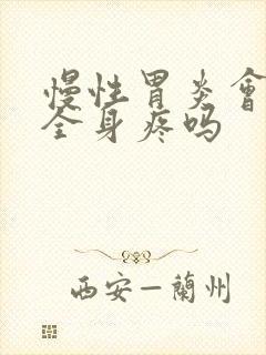 慢性胃炎会导致全身疼吗