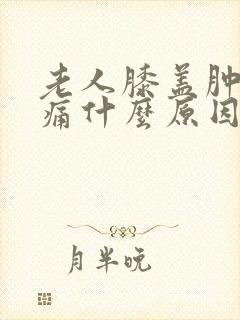 老人膝盖肿胀疼痛什么原因