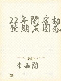 22年闺蜜相聚发朋友圈感言