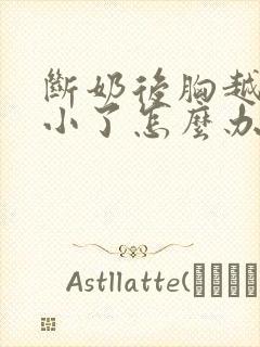 断奶后胸越来越小了怎么办