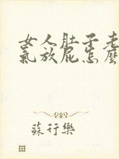 女人肚子老是胀气放屁怎么回事