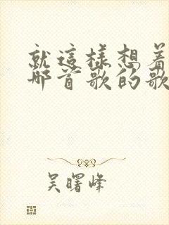 就这样想着你是哪首歌的歌词