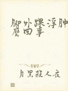 脚外踝浮肿是怎么回事