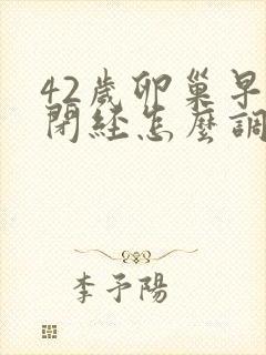 42岁卵巢早衰闭经怎么调