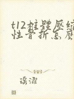 t12椎体压缩性骨折怎么办