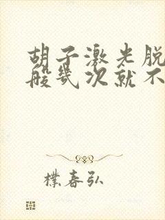 胡子激光脱毛一般几次就不会再长了