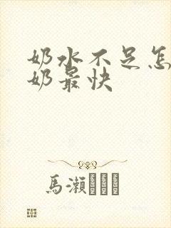 奶水不足怎样下奶最快