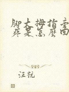 脚大拇指旁骨头疼是怎么回事
