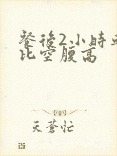 餐后2小时血糖比空腹高