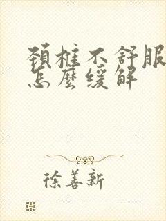 颈椎不舒服想吐怎么缓解